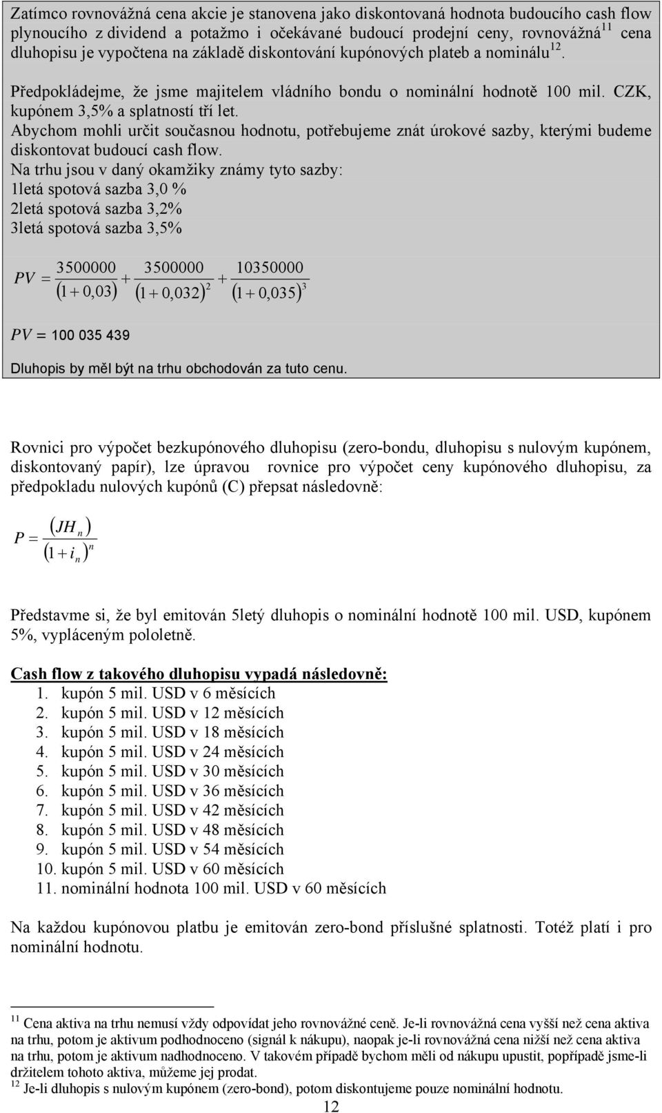 Abychom mohli určit současnou hodnotu, potřebujeme znát úrokové sazby, kterými budeme diskontovat budoucí cash flow.