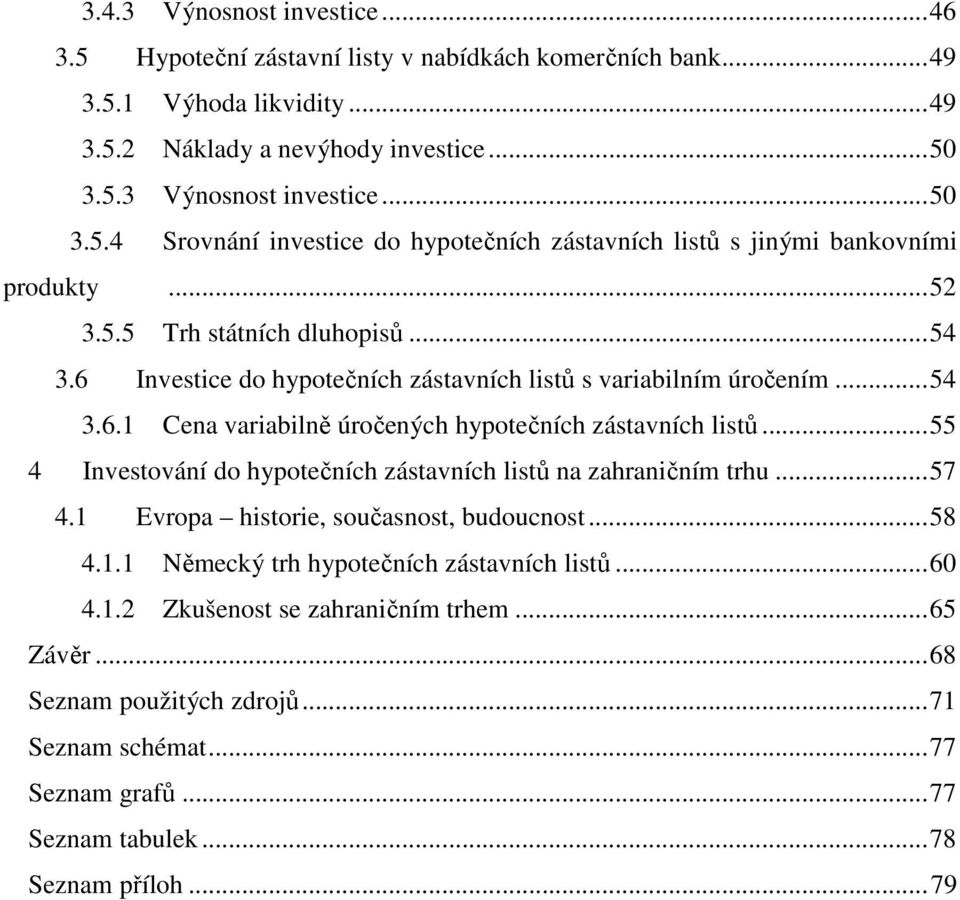 ..55 4 Investování do hypotečních zástavních listů na zahraničním trhu...57 4.1 Evropa historie, současnost, budoucnost...58 4.1.1 Německý trh hypotečních zástavních listů...60 4.1.2 Zkušenost se zahraničním trhem.