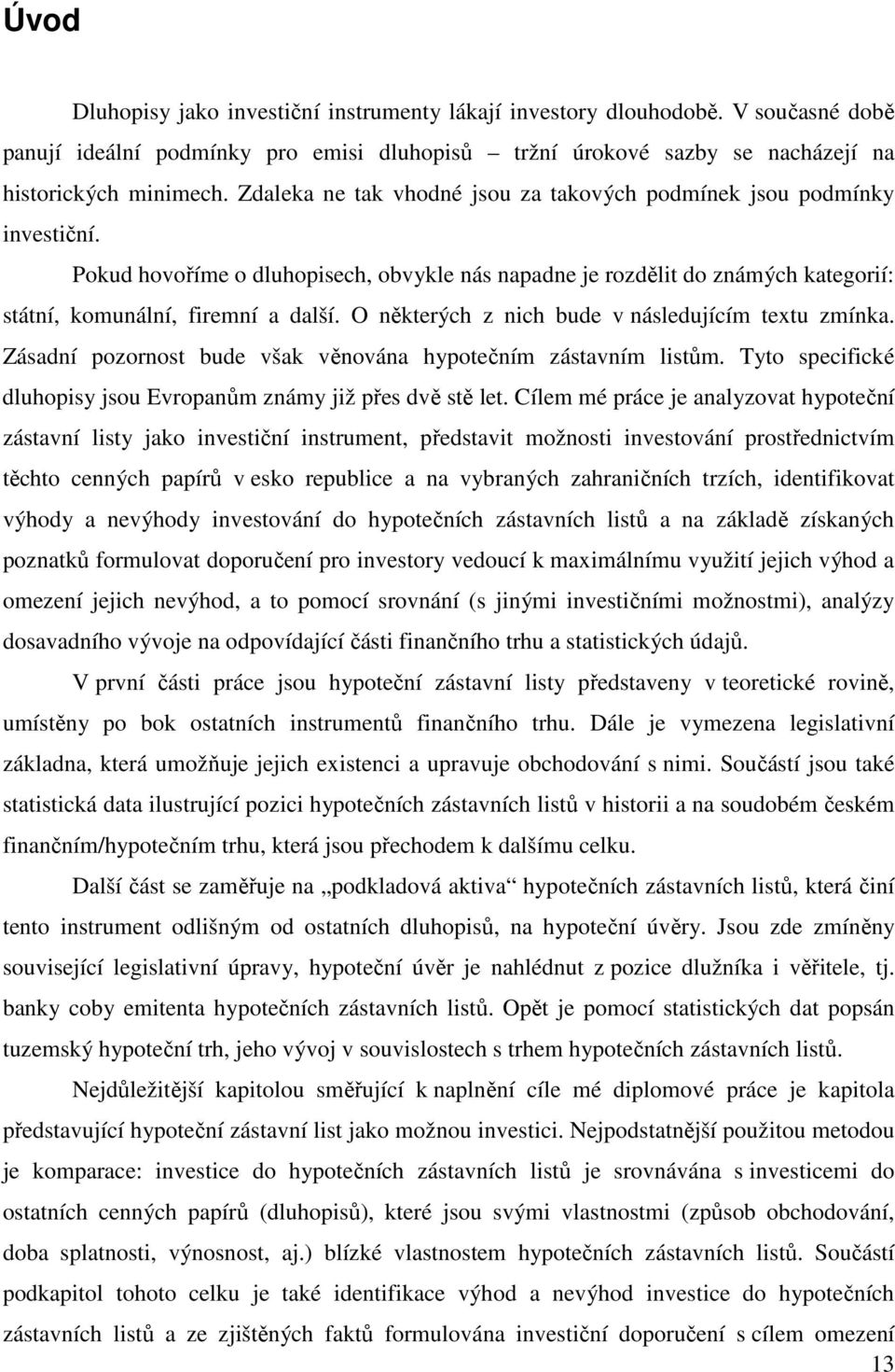 O některých z nich bude v následujícím textu zmínka. Zásadní pozornost bude však věnována hypotečním zástavním listům. Tyto specifické dluhopisy jsou Evropanům známy již přes dvě stě let.