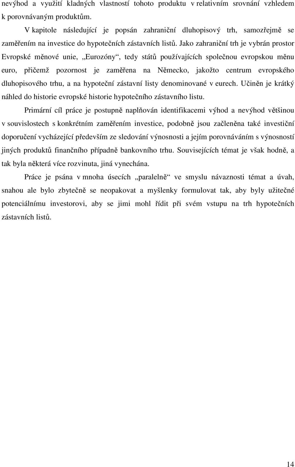 Jako zahraniční trh je vybrán prostor Evropské měnové unie, Eurozóny, tedy států používajících společnou evropskou měnu euro, přičemž pozornost je zaměřena na Německo, jakožto centrum evropského