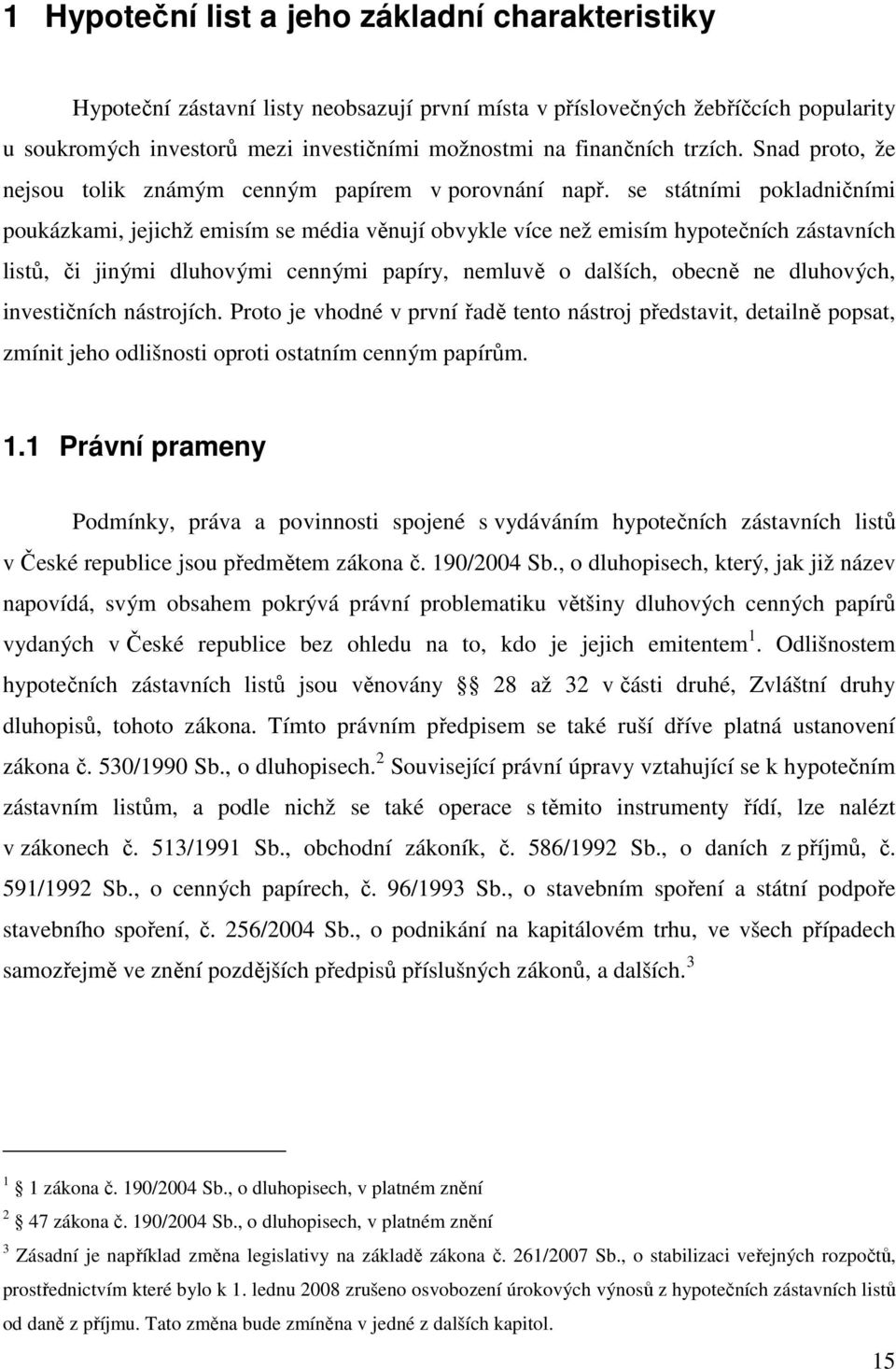 se státními pokladničními poukázkami, jejichž emisím se média věnují obvykle více než emisím hypotečních zástavních listů, či jinými dluhovými cennými papíry, nemluvě o dalších, obecně ne dluhových,