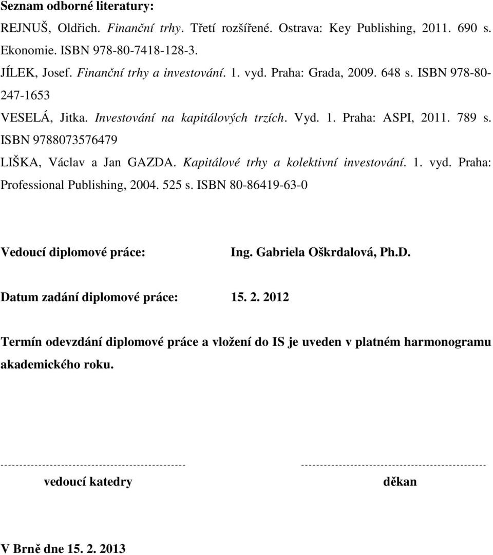 ISBN 9788073576479 LIŠKA, Václav a Jan GAZDA. Kapitálové trhy a kolektivní investování. 1. vyd. Praha: Professional Publishing, 2004. 525 s.