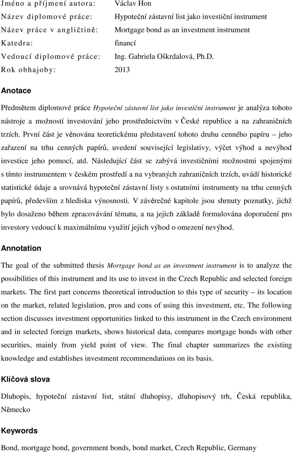 Rok obhajoby: 2013 Anotace Předmětem diplomové práce Hypoteční zástavní list jako investiční instrument je analýza tohoto nástroje a možností investování jeho prostřednictvím v České republice a na