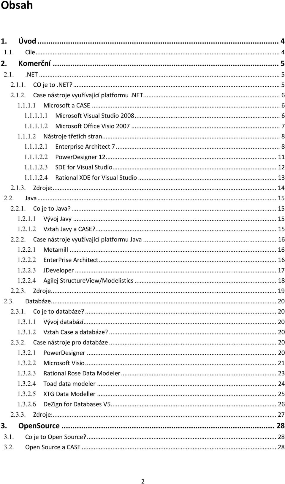 ..13 2.1.3. Zdroje:...14 2.2. Java...15 2.2.1. Co je to Java?...15 1.2.1.1 Vývoj Javy...15 1.2.1.2 Vztah Javy a CASE?...15 2.2.2. Case nástroje využívající platformu Java...16 1.2.2.1 Metamill...16 1.2.2.2 EnterPrise Architect.