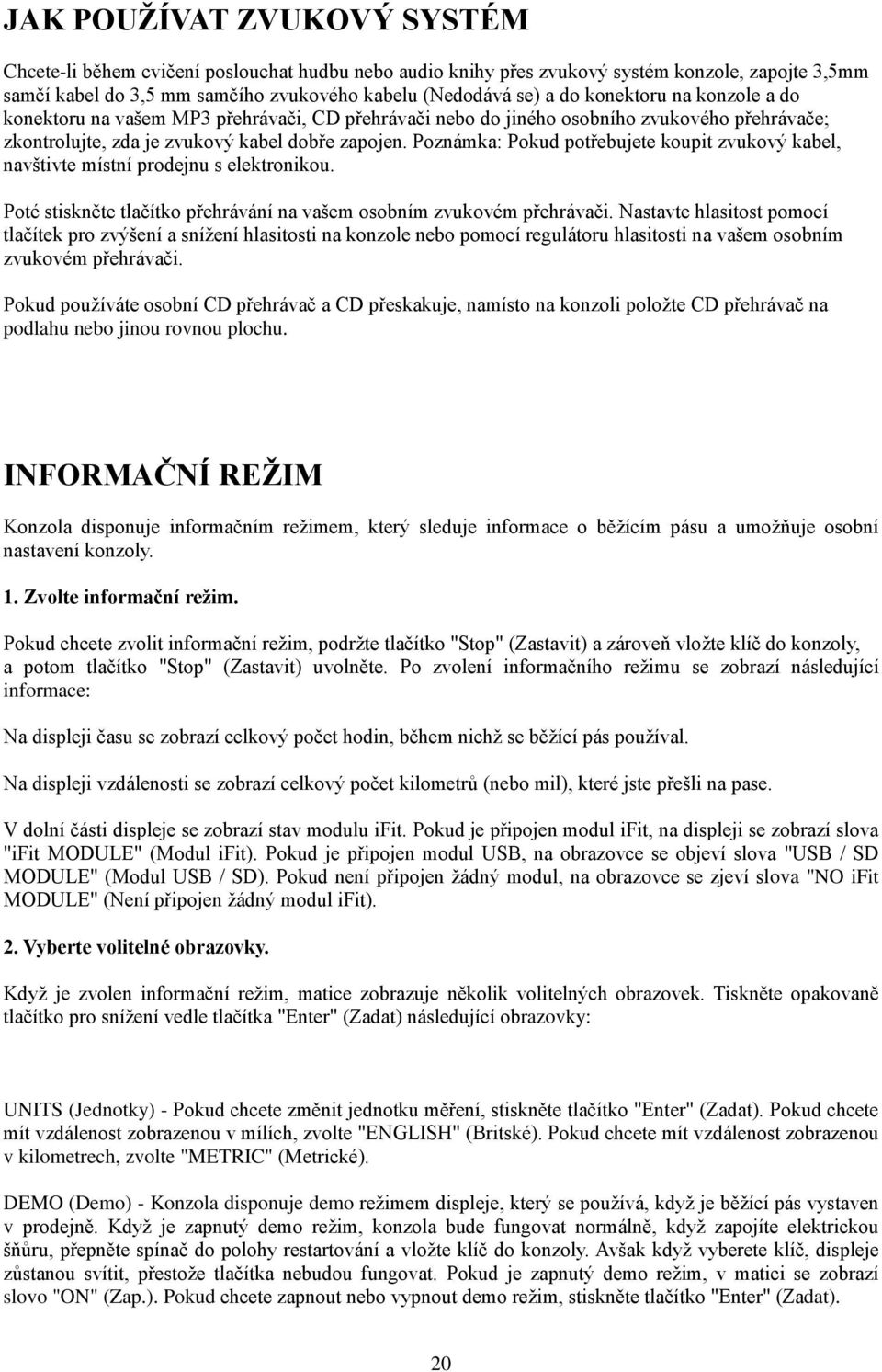 Poznámka: Pokud potřebujete koupit zvukový kabel, navštivte místní prodejnu s elektronikou. Poté stiskněte tlačítko přehrávání na vašem osobním zvukovém přehrávači.