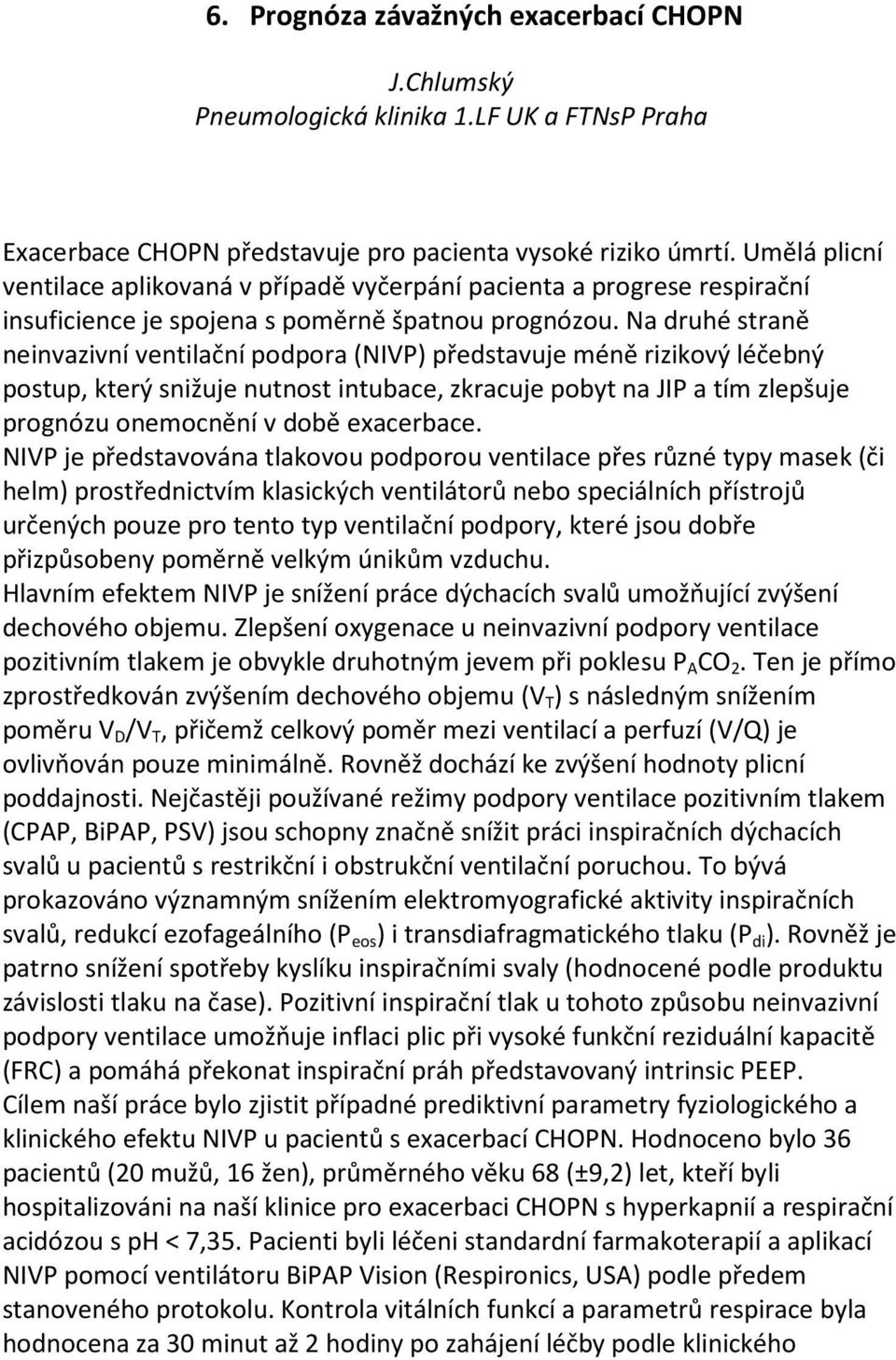 Na druhé straně neinvazivní ventilační podpora (NIVP) představuje méně rizikový léčebný postup, který snižuje nutnost intubace, zkracuje pobyt na JIP a tím zlepšuje prognózu onemocnění v době