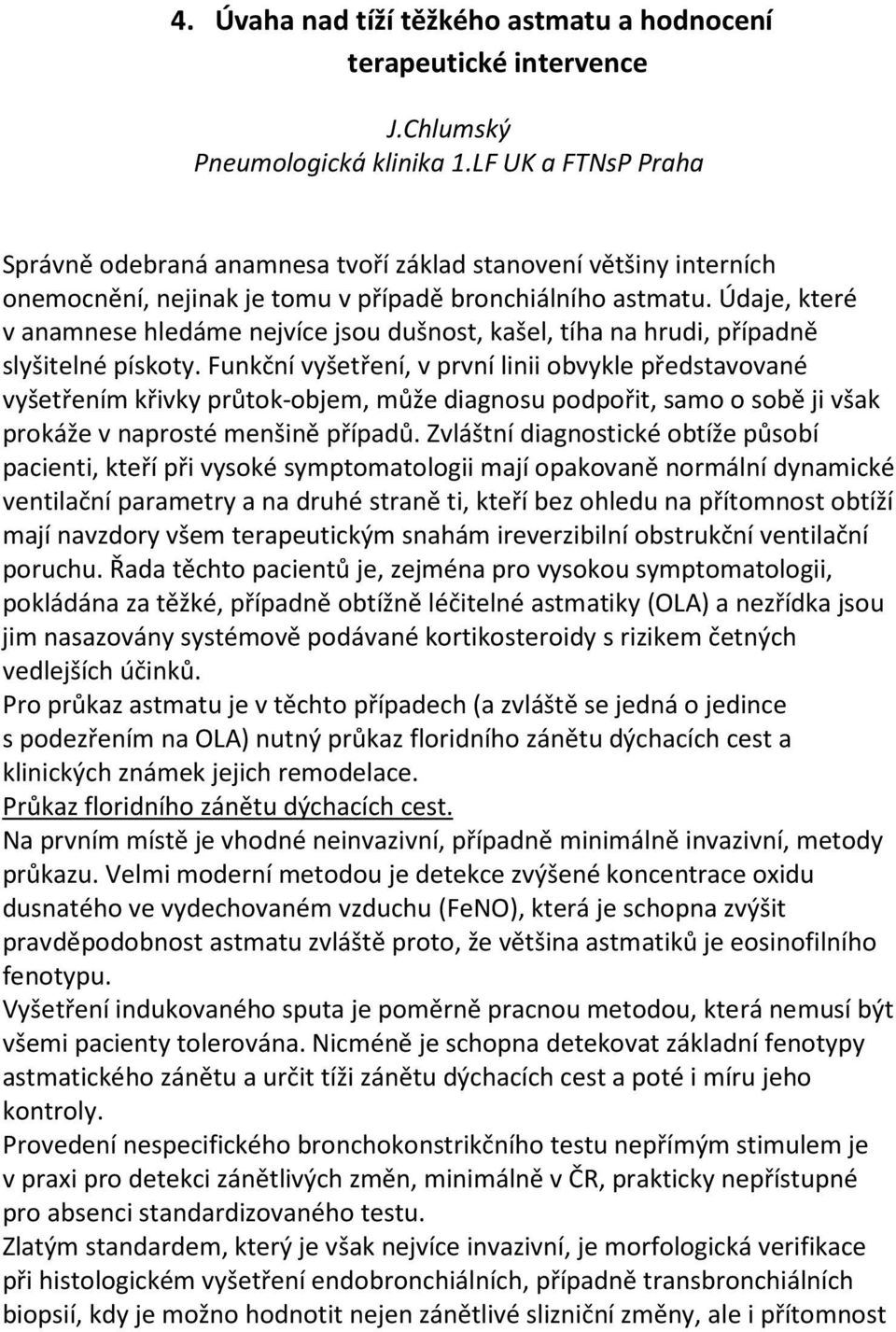 Údaje, které v anamnese hledáme nejvíce jsou dušnost, kašel, tíha na hrudi, případně slyšitelné pískoty.