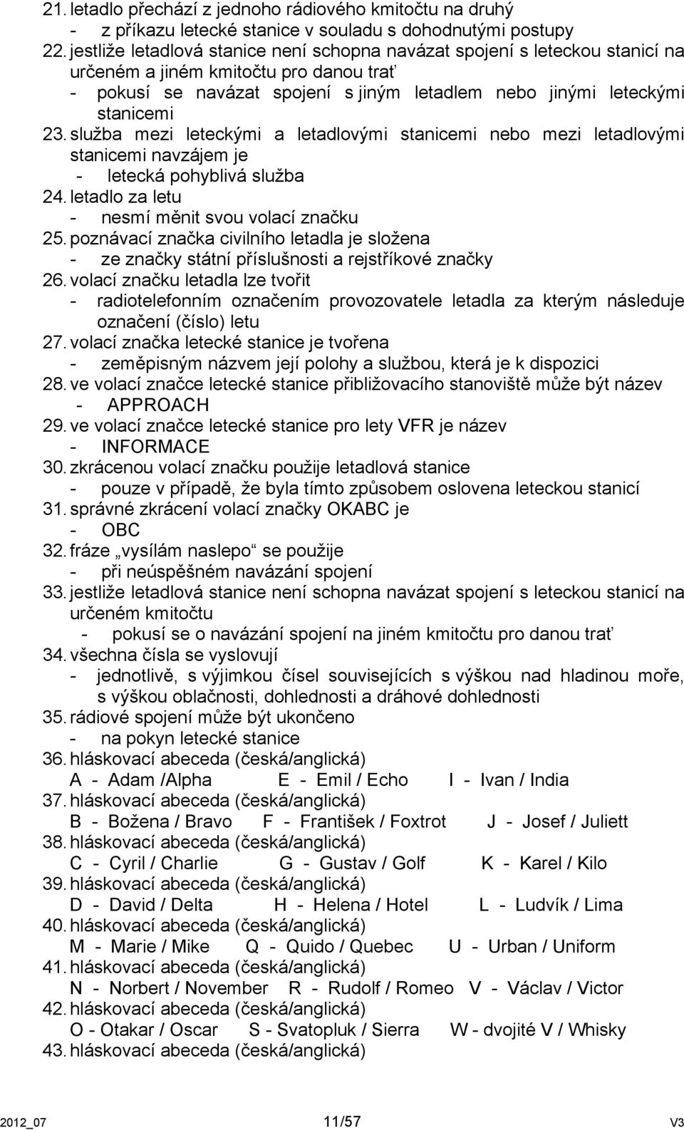 služba mezi leteckými a letadlovými stanicemi nebo mezi letadlovými stanicemi navzájem je - letecká pohyblivá služba 24. letadlo za letu - nesmí měnit svou volací značku 25.