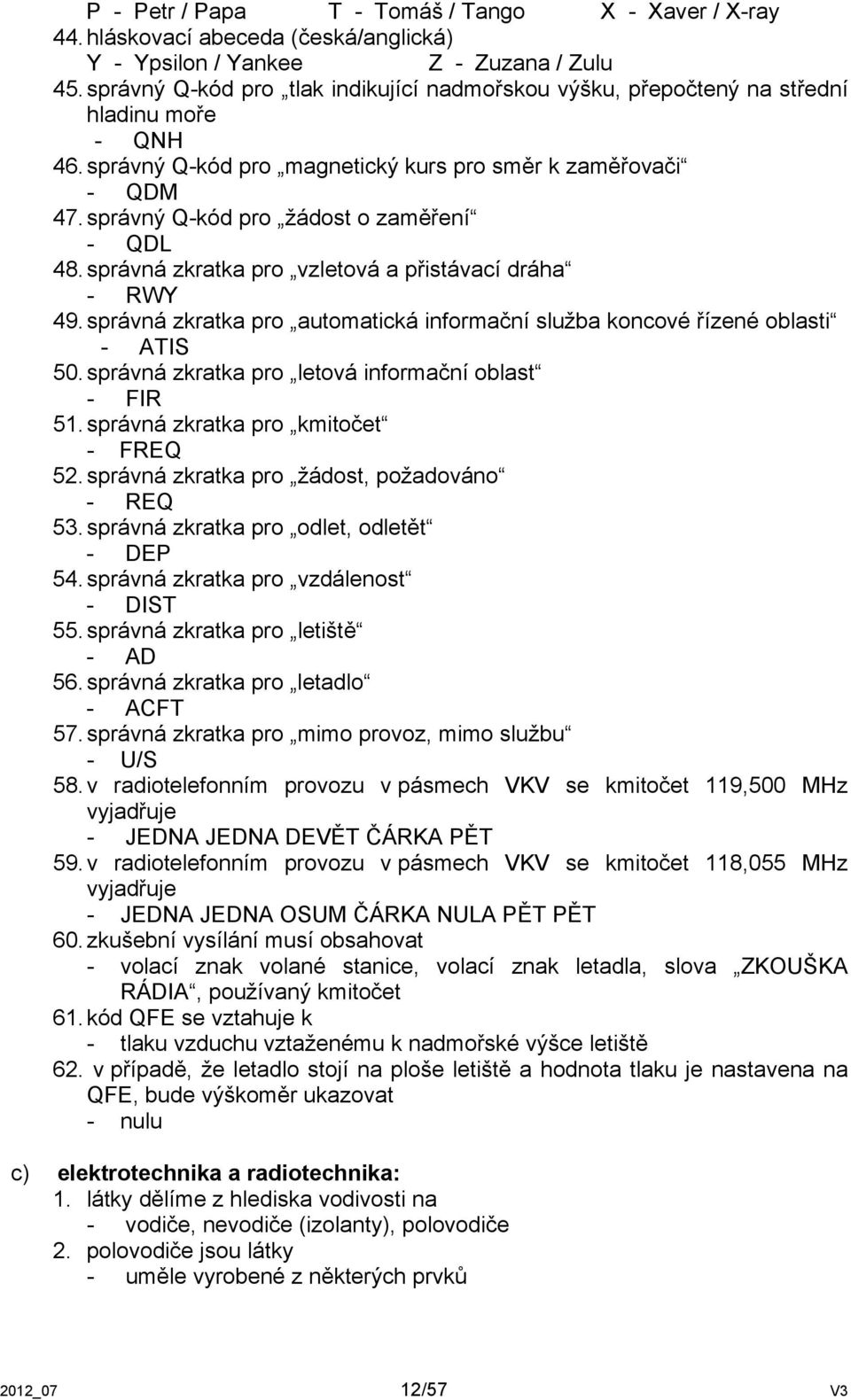 správný Q-kód pro žádost o zaměření - QDL 48. správná zkratka pro vzletová a přistávací dráha - RWY 49. správná zkratka pro automatická informační služba koncové řízené oblasti - ATIS 50.