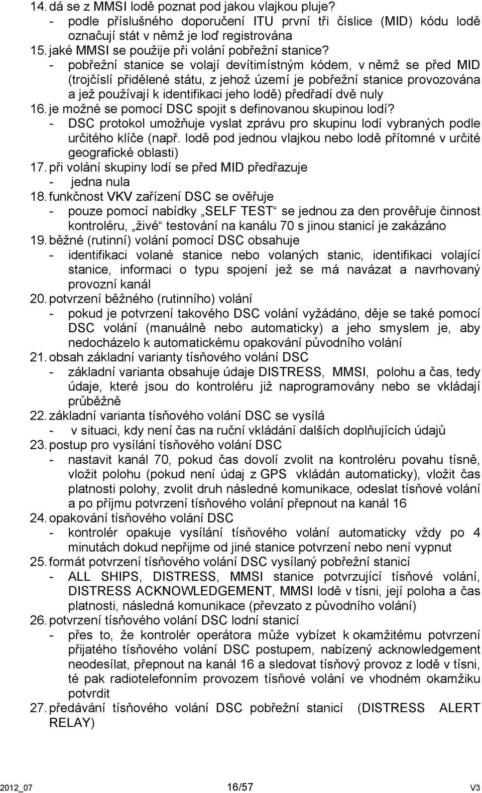 - pobřežní stanice se volají devítimístným kódem, v němž se před MID (trojčíslí přidělené státu, z jehož území je pobřežní stanice provozována a jež používají k identifikaci jeho lodě) předřadí dvě