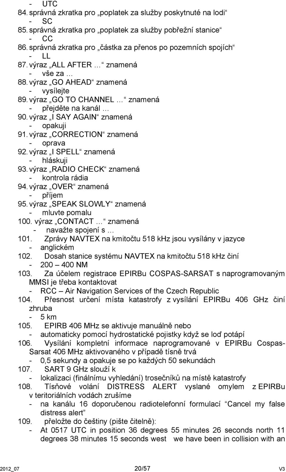 výraz I SAY AGAIN znamená - opakuji 91. výraz CORRECTION znamená - oprava 92. výraz I SPELL znamená - hláskuji 93. výraz RADIO CHECK znamená - kontrola rádia 94. výraz OVER znamená - příjem 95.