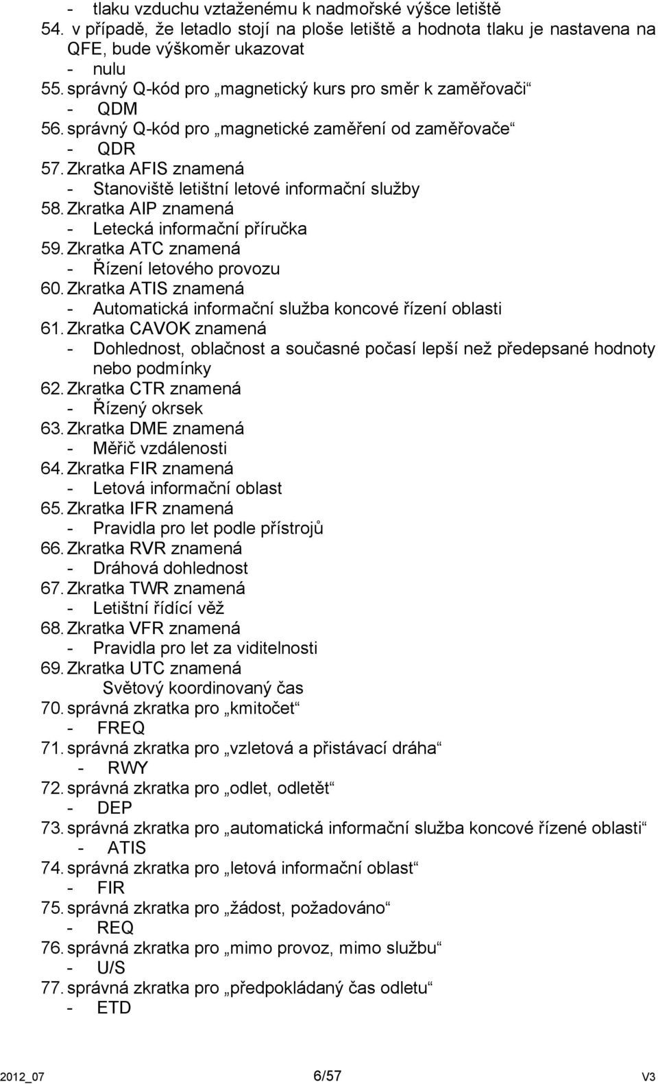 Zkratka AIP znamená - Letecká informační příručka 59. Zkratka ATC znamená - Řízení letového provozu 60. Zkratka ATIS znamená - Automatická informační služba koncové řízení oblasti 61.