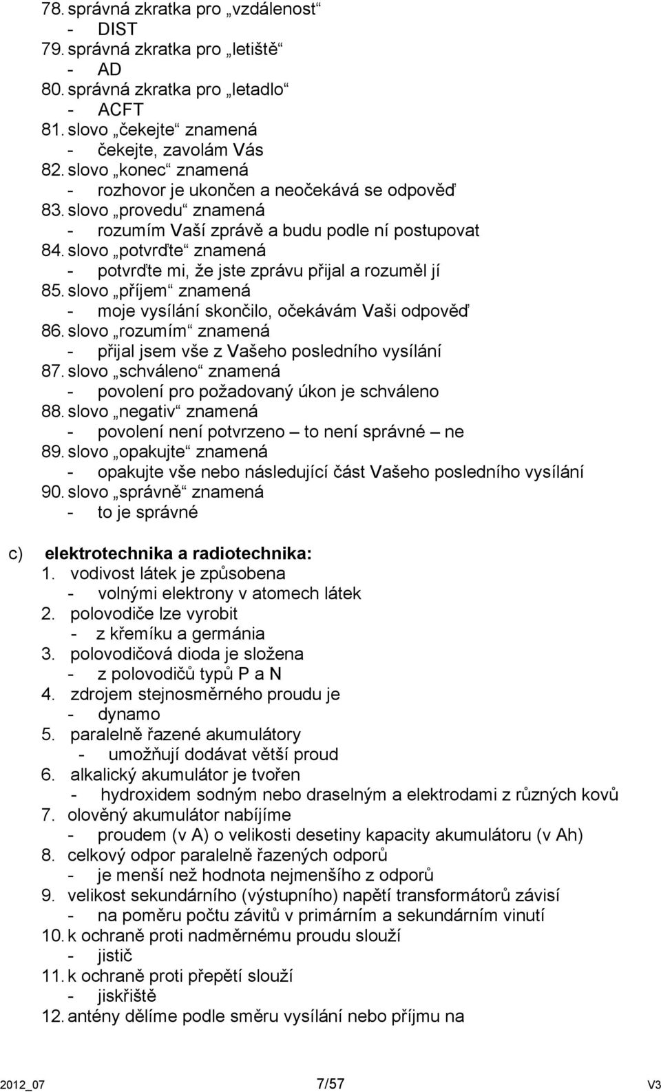 slovo potvrďte znamená - potvrďte mi, že jste zprávu přijal a rozuměl jí 85. slovo příjem znamená - moje vysílání skončilo, očekávám Vaši odpověď 86.