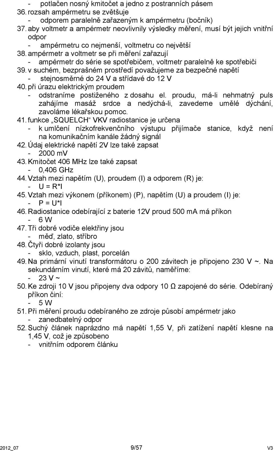 ampérmetr a voltmetr se při měření zařazují - ampérmetr do série se spotřebičem, voltmetr paralelně ke spotřebiči 39.