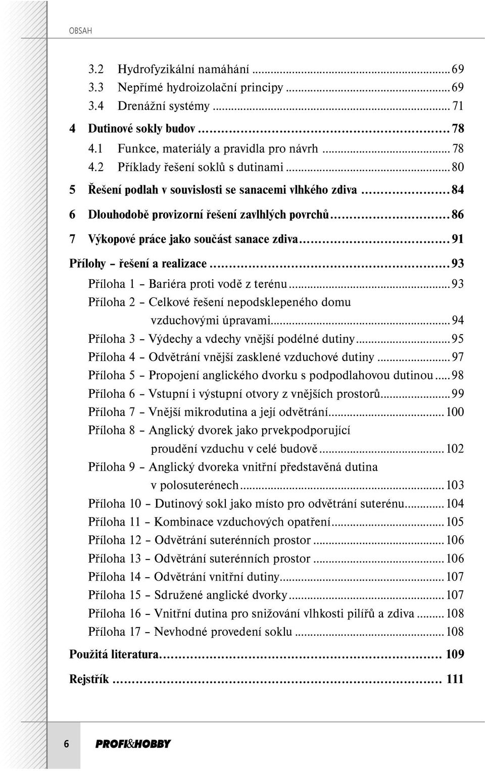 ..93 Příloha 1 Bariéra proti vodě z terénu...93 Příloha 2 Celkové řešení nepodsklepeného domu vzduchovými úpravami...94 Příloha 3 Výdechy a vdechy vnější podélné dutiny.