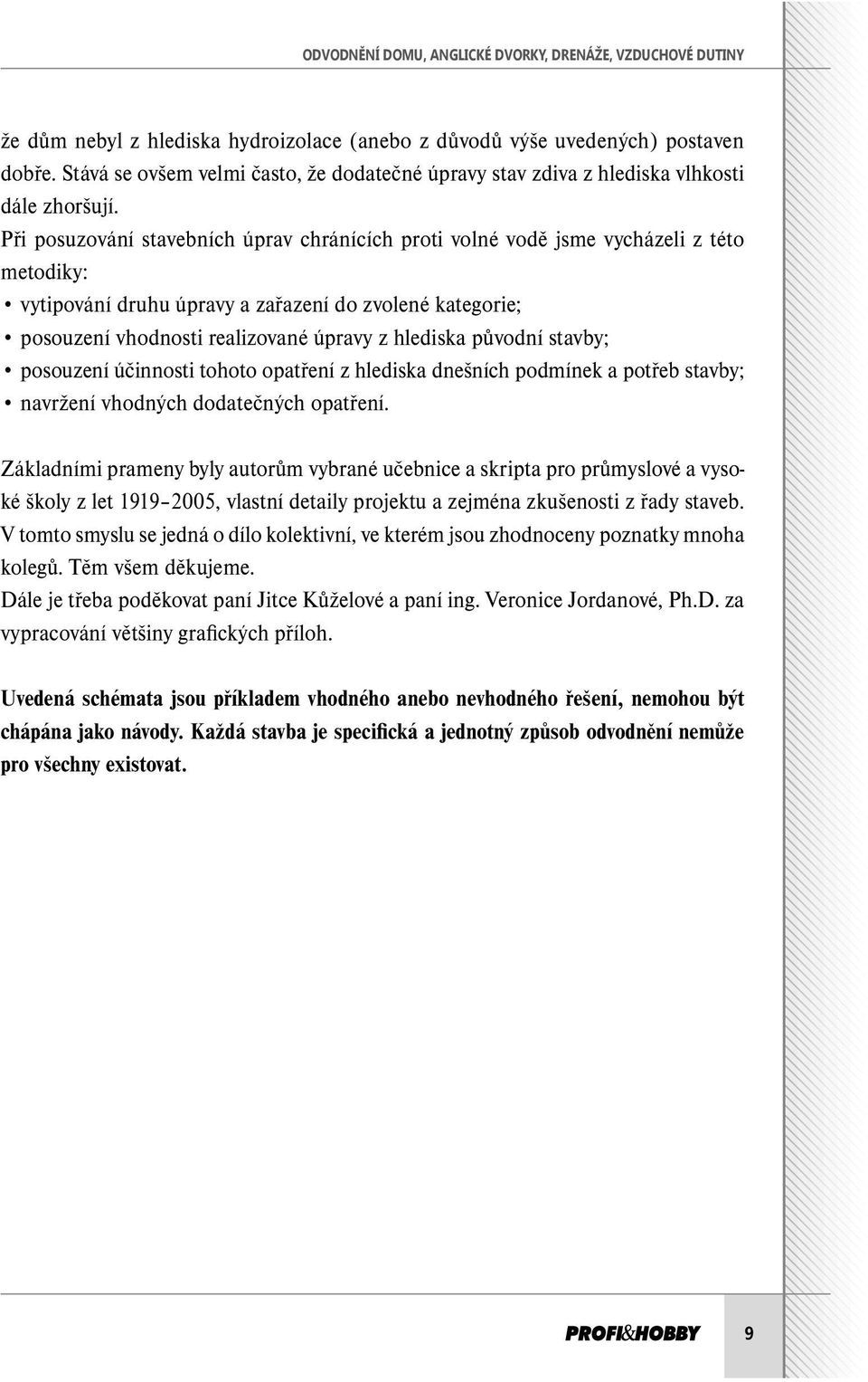 Při posuzování stavebních úprav chránících proti volné vodě jsme vycházeli z této metodiky: vytipování druhu úpravy a zařazení do zvolené kategorie; posouzení vhodnosti realizované úpravy z hlediska