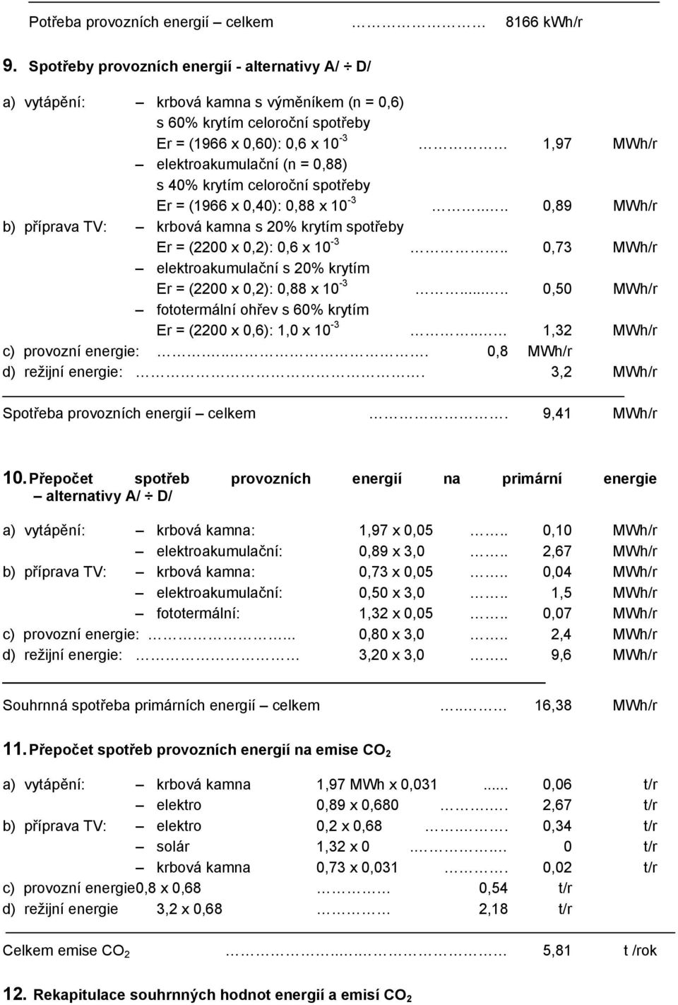 s 40% krytím celoroční spotřeby Er = (1966 x 0,40): 0,88 x 10-3.... 0,89 MWh/r b) příprava TV: krbová kamna s 20% krytím spotřeby Er = (2200 x 0,2): 0,6 x 10-3.