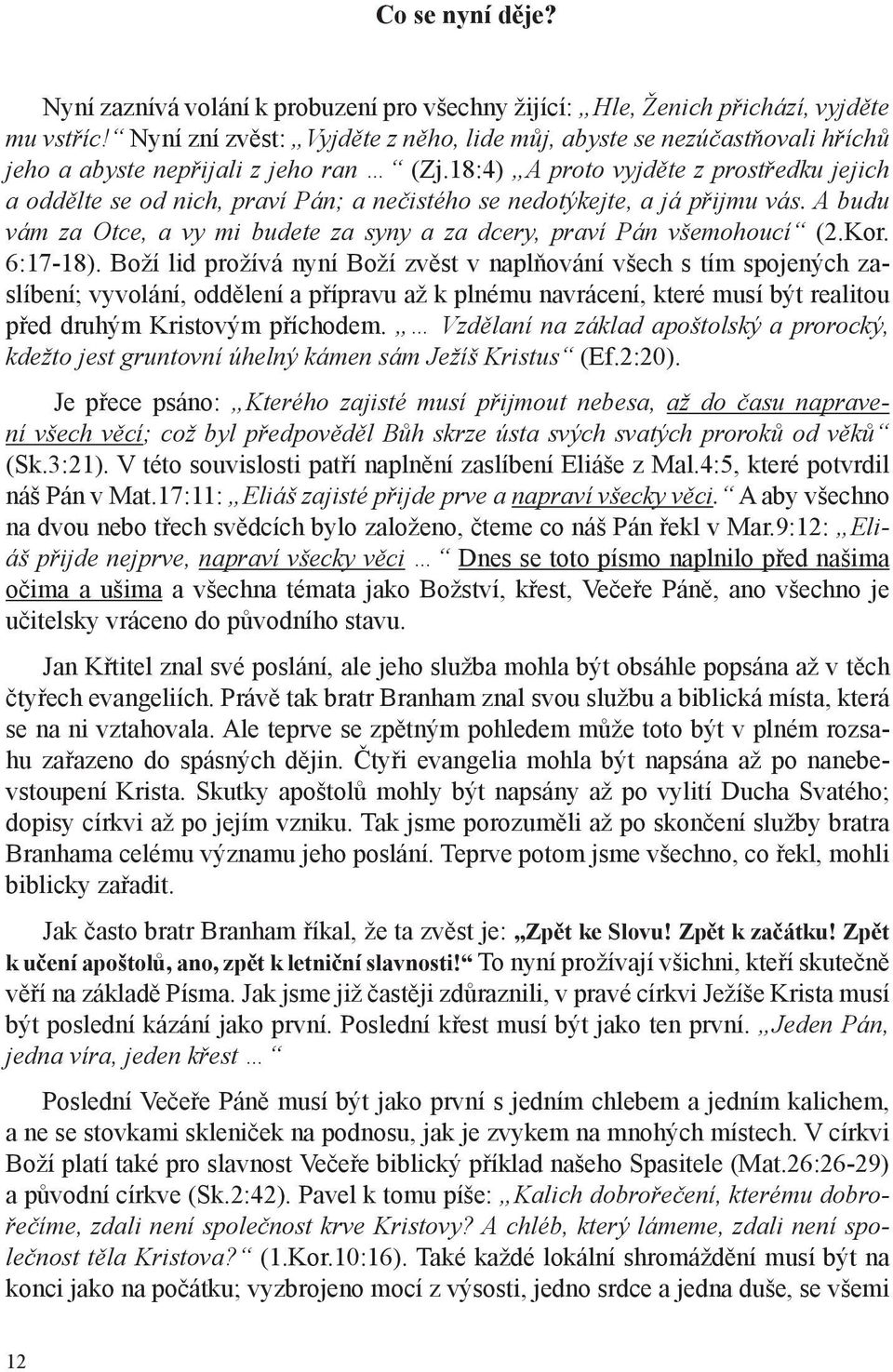 18:4) A proto vyjděte z prostředku jejich a oddělte se od nich, praví Pán; a nečistého se nedotýkejte, a já přijmu vás. A budu vám za Otce, a vy mi budete za syny a za dcery, praví Pán všemohoucí (2.