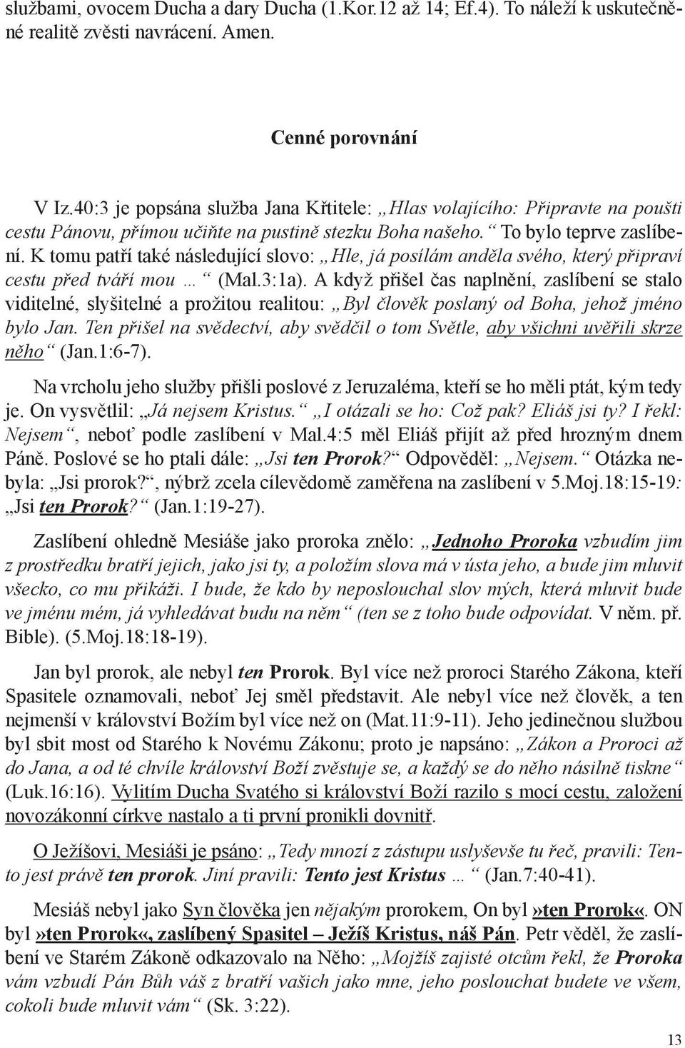 K tomu patří také následující slovo: Hle, já posílám anděla svého, který připraví cestu před tváří mou (Mal.3:1a).