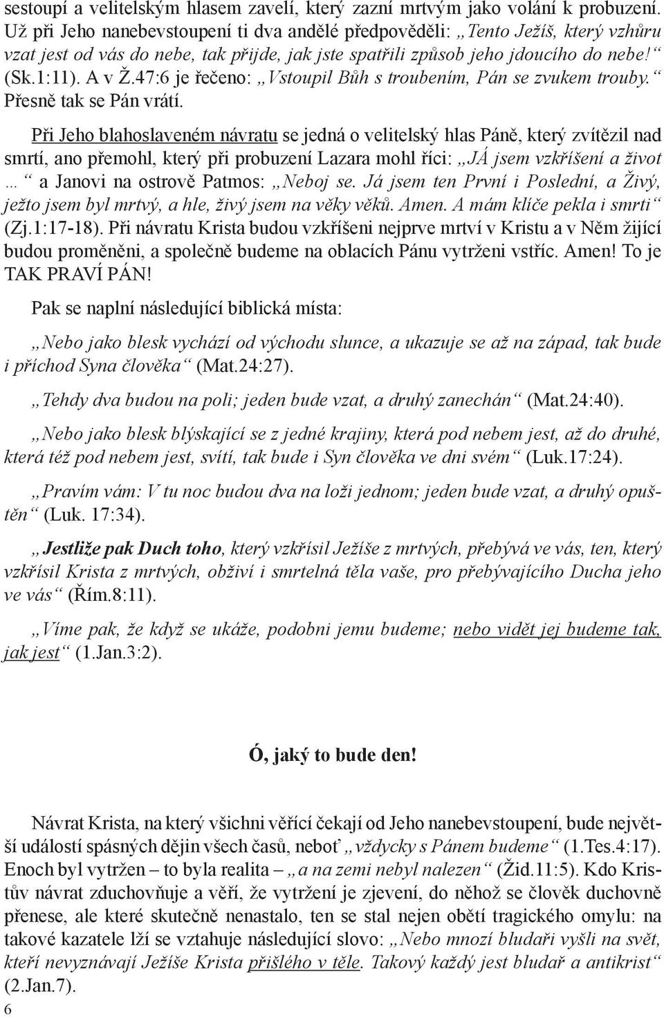 47:6 je řečeno: Vstoupil Bůh s troubením, Pán se zvukem trouby. Přesně tak se Pán vrátí.