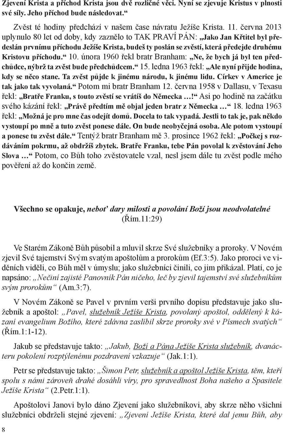 10. února 1960 řekl bratr Branham: Ne, že bych já byl ten předchůdce, nýbrž ta zvěst bude předchůdcem. 15. ledna 1963 řekl: Ale nyní přijde hodina, kdy se něco stane.