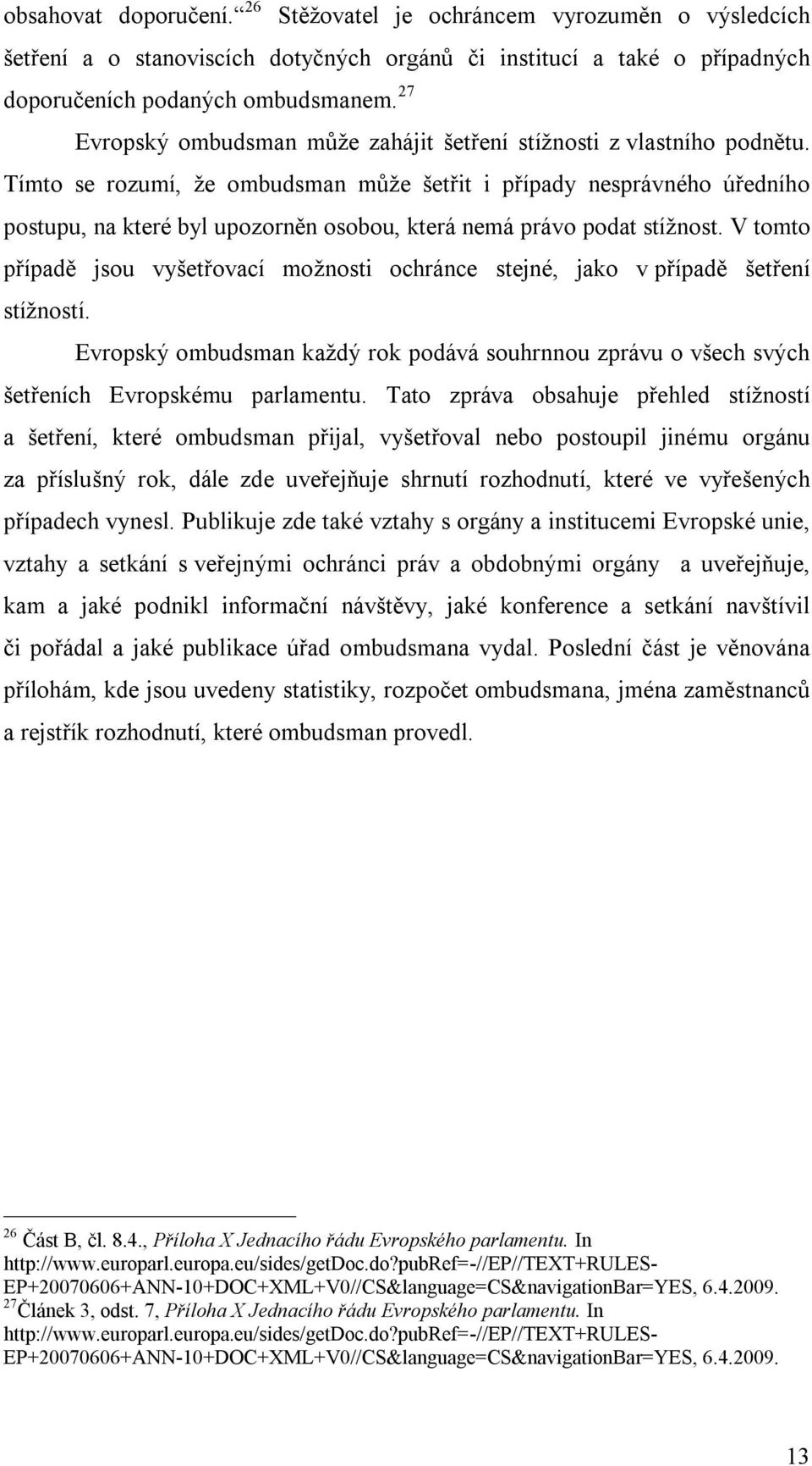 Tímto se rozumí, že ombudsman může šetřit i případy nesprávného úředního postupu, na které byl upozorněn osobou, která nemá právo podat stížnost.