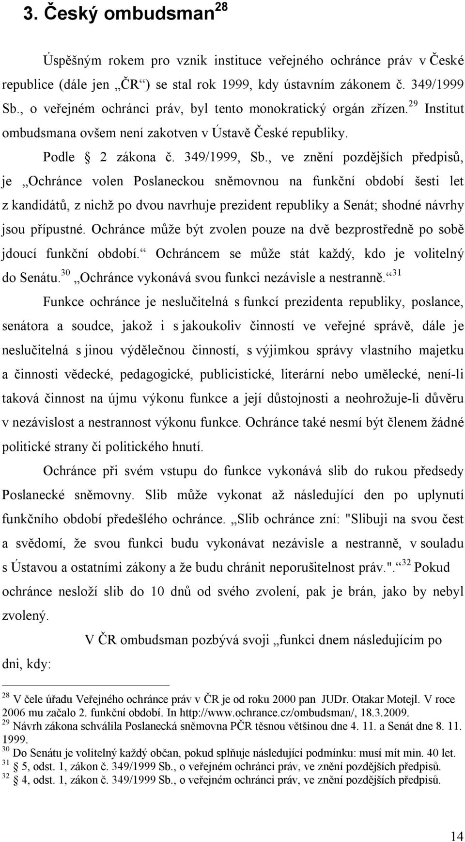 , ve znění pozdějších předpisů, je Ochránce volen Poslaneckou sněmovnou na funkční období šesti let z kandidátů, z nichž po dvou navrhuje prezident republiky a Senát; shodné návrhy jsou přípustné.