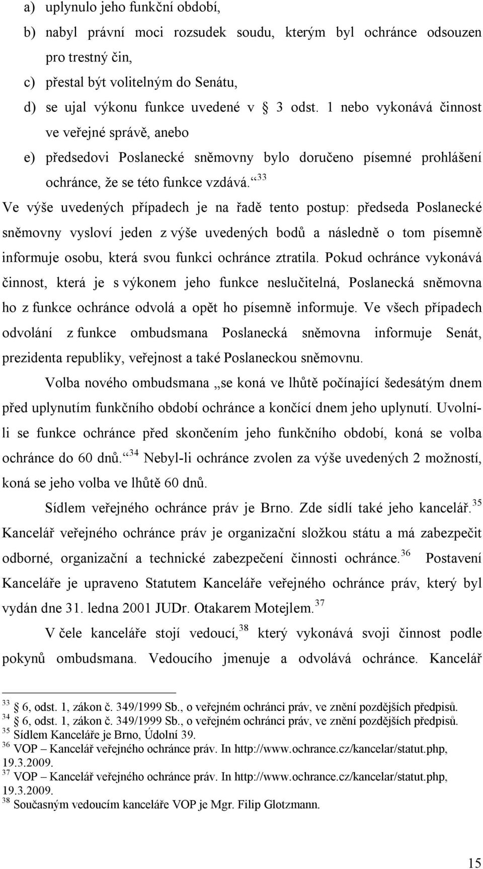 33 Ve výše uvedených případech je na řadě tento postup: předseda Poslanecké sněmovny vysloví jeden z výše uvedených bodů a následně o tom písemně informuje osobu, která svou funkci ochránce ztratila.