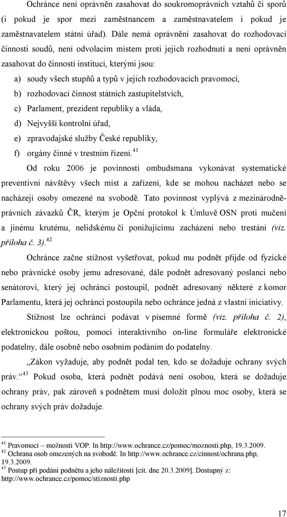 v jejich rozhodovacích pravomocí, b) rozhodovací činnost státních zastupitelstvích, c) Parlament, prezident republiky a vláda, d) Nejvyšší kontrolní úřad, e) zpravodajské služby České republiky, f)