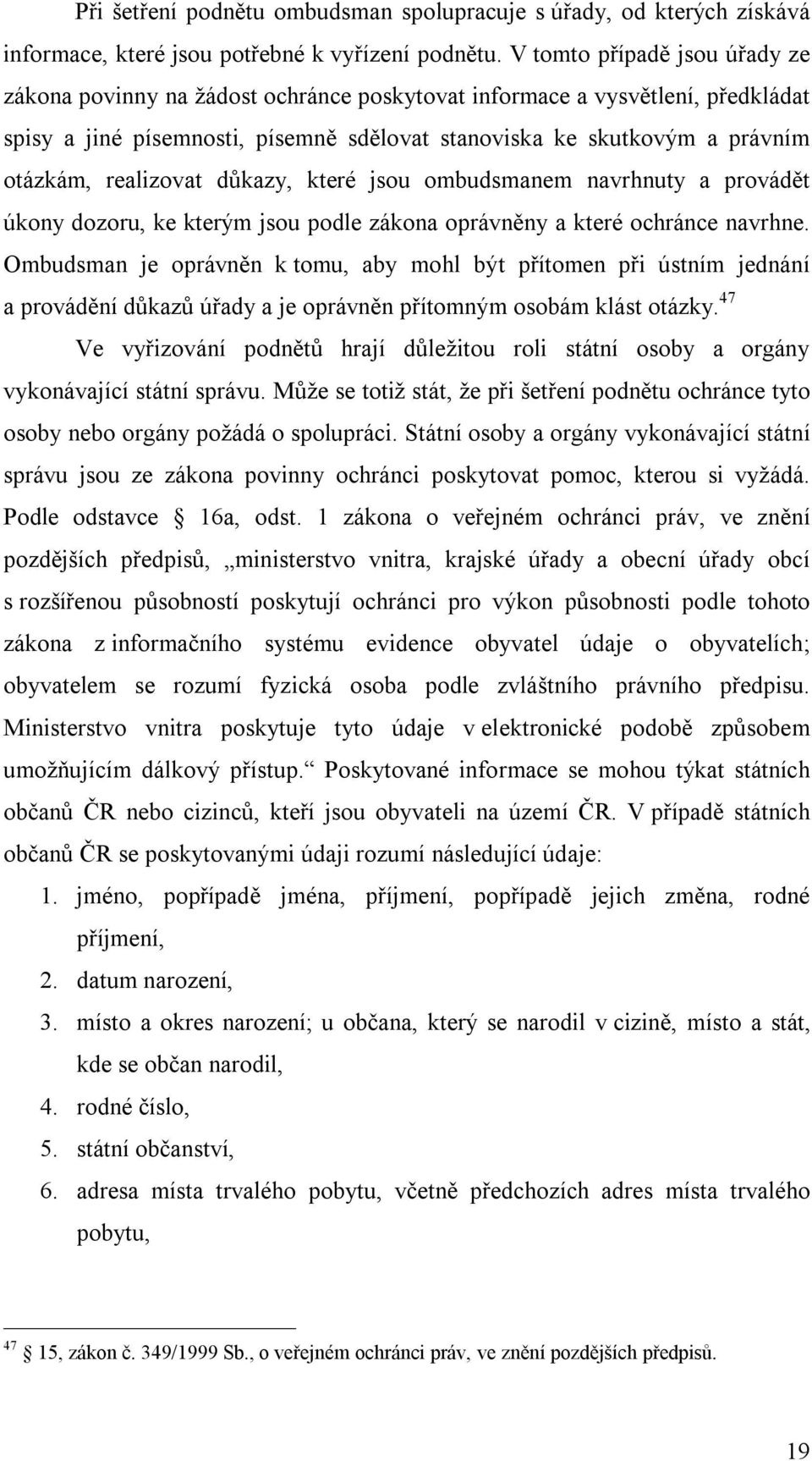 realizovat důkazy, které jsou ombudsmanem navrhnuty a provádět úkony dozoru, ke kterým jsou podle zákona oprávněny a které ochránce navrhne.