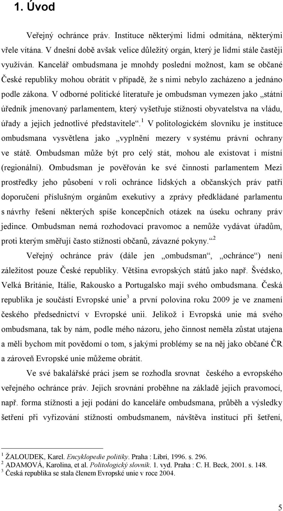 V odborné politické literatuře je ombudsman vymezen jako státní úředník jmenovaný parlamentem, který vyšetřuje stížnosti obyvatelstva na vládu, úřady a jejich jednotlivé představitele.