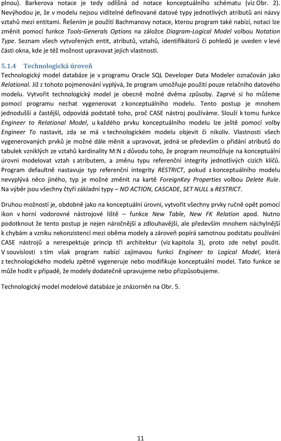 Řešením je použití Bachmanovy notace, kterou program také nabízí, notaci lze změnit pomocí funkce Tools-Generals Options na záložce Diagram-Logical Model volbou Notation Type.