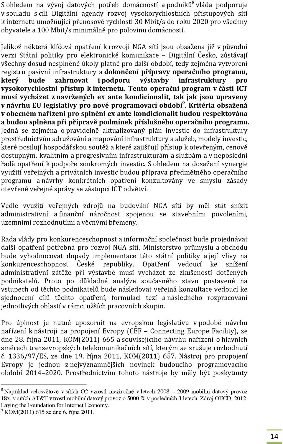 Jelikož některá klíčová opatření k rozvoji NGA sítí jsou obsažena již v původní verzi Státní politiky pro elektronické komunikace Digitální Česko, zůstávají všechny dosud nesplněné úkoly platné pro