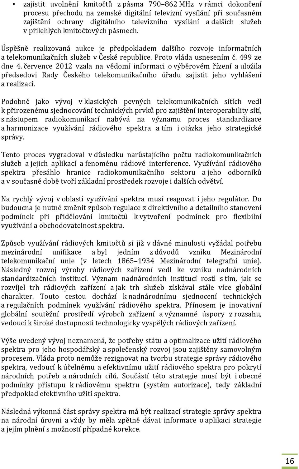 července 2012 vzala na vědomí informaci o výběrovém řízení a uložila předsedovi Rady Českého telekomunikačního úřadu zajistit jeho vyhlášení a realizaci.