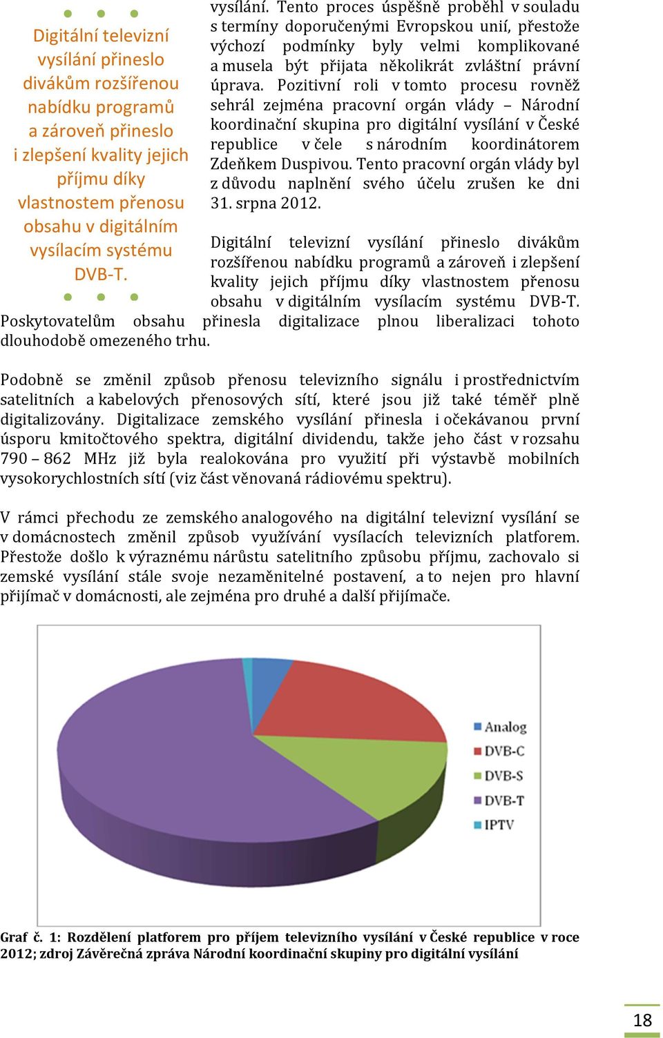 Pozitivní roli v tomto procesu rovněž sehrál zejména pracovní orgán vlády Národní koordinační skupina pro digitální vysílání v České republice v čele s národním koordinátorem Zdeňkem Duspivou.