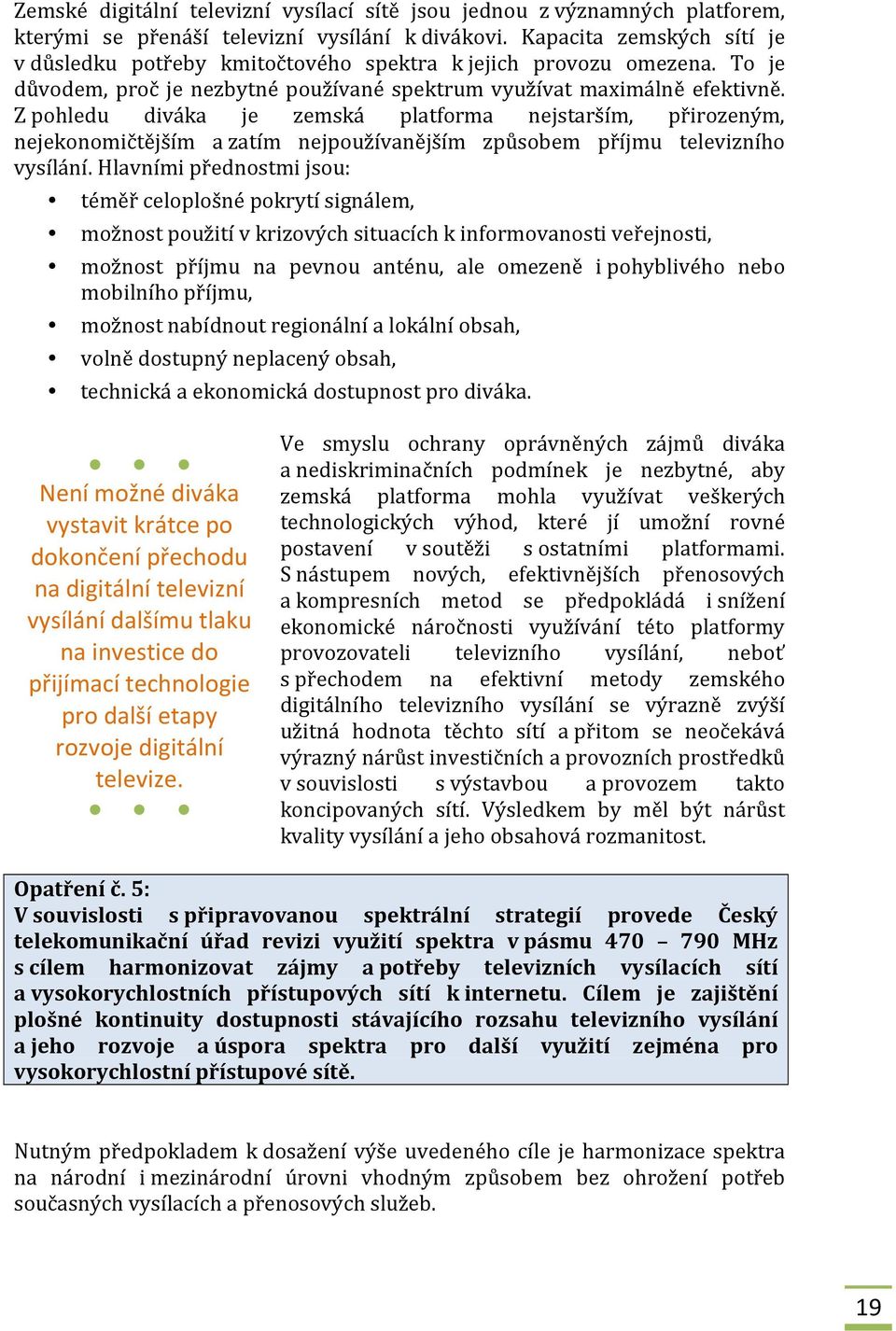 Z pohledu diváka je zemská platforma nejstarším, přirozeným, nejekonomičtějším a zatím nejpoužívanějším způsobem příjmu televizního vysílání.