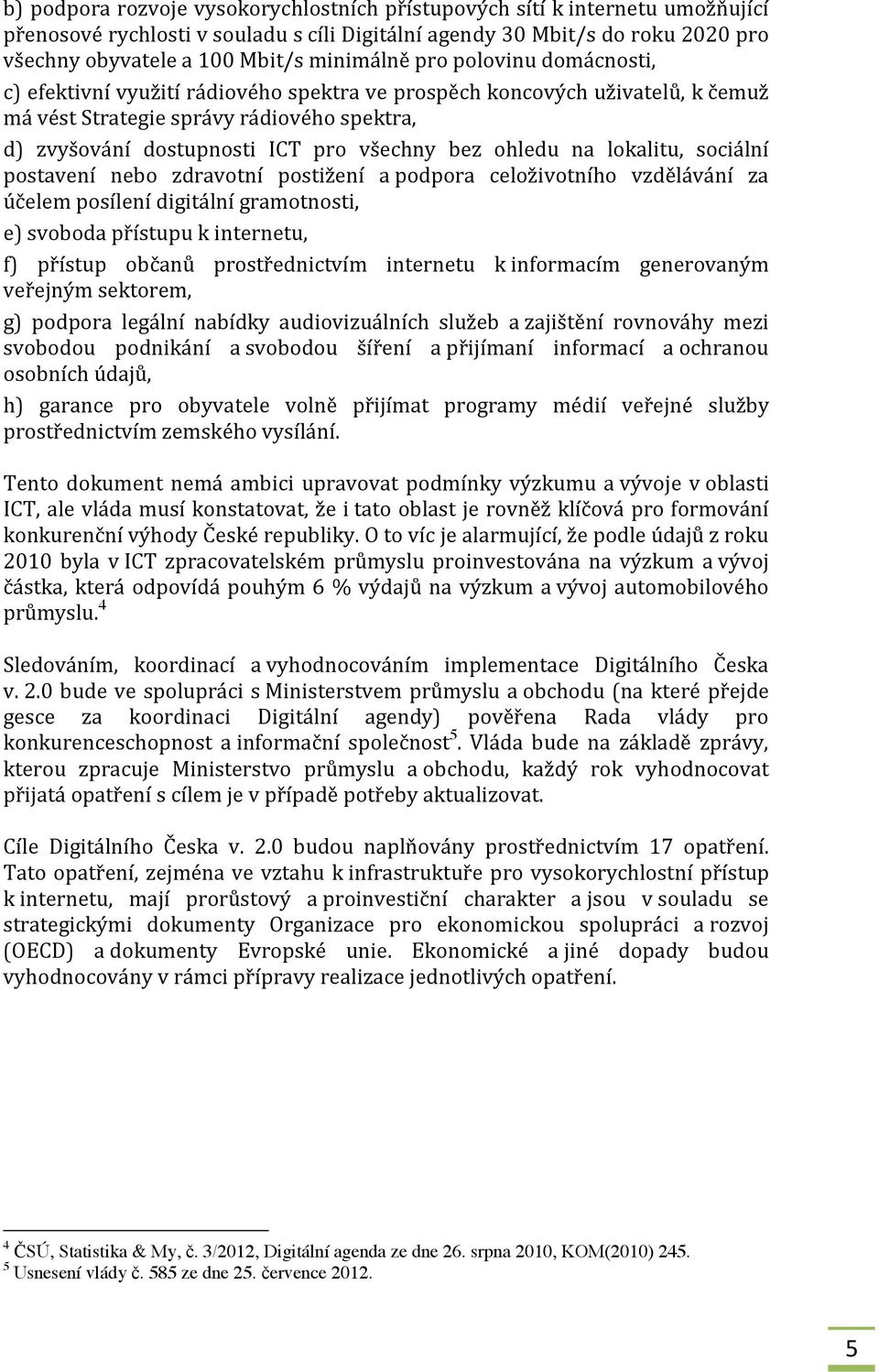 bez ohledu na lokalitu, sociální postavení nebo zdravotní postižení a podpora celoživotního vzdělávání za účelem posílení digitální gramotnosti, e) svoboda přístupu k internetu, f) přístup občanů