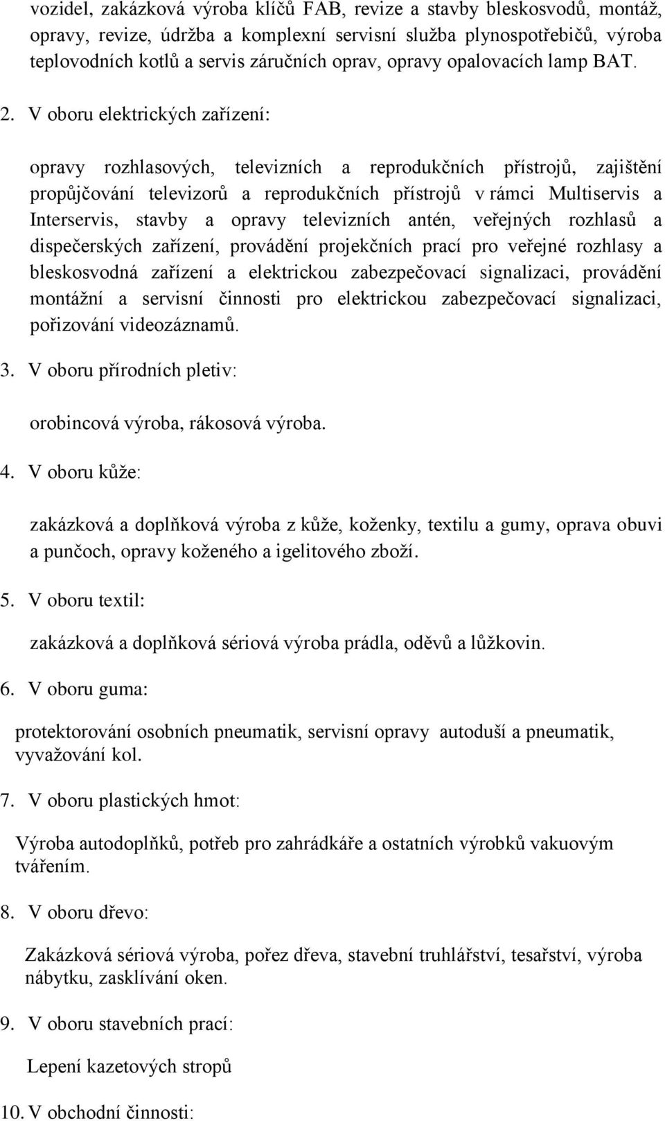 V oboru elektrických zařízení: opravy rozhlasových, televizních a reprodukčních přístrojů, zajištění propůjčování televizorů a reprodukčních přístrojů v rámci Multiservis a Interservis, stavby a