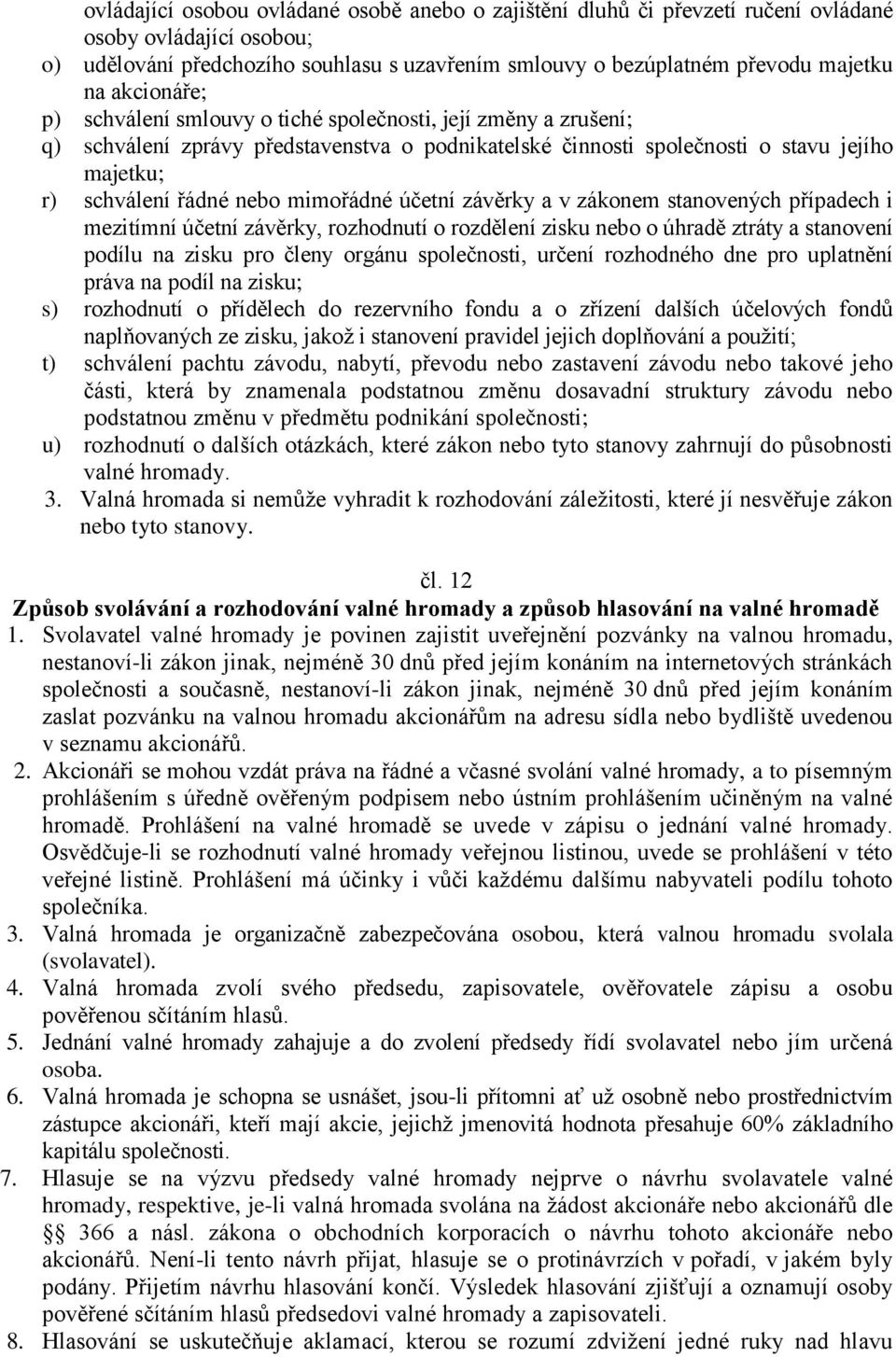 mimořádné účetní závěrky a v zákonem stanovených případech i mezitímní účetní závěrky, rozhodnutí o rozdělení zisku nebo o úhradě ztráty a stanovení podílu na zisku pro členy orgánu společnosti,