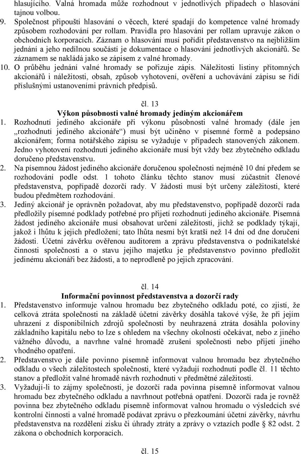 Záznam o hlasování musí pořídit představenstvo na nejbližším jednání a jeho nedílnou součástí je dokumentace o hlasování jednotlivých akcionářů. Se záznamem se nakládá jako se zápisem z valné hromady.