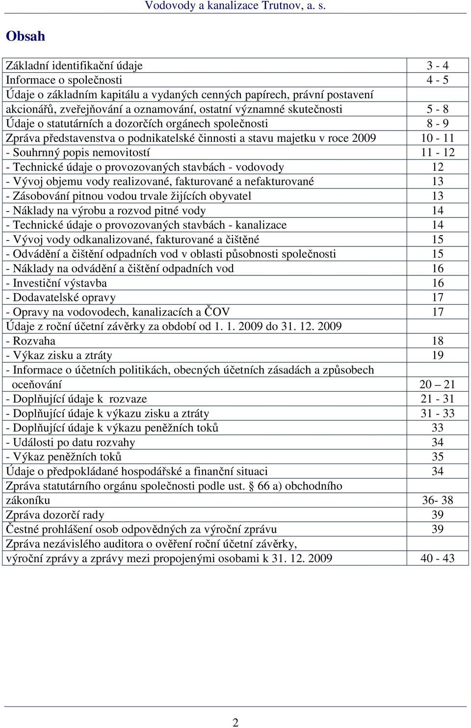 Technické údaje o provozovaných stavbách - vodovody 12 - Vývoj objemu vody realizované, fakturované a nefakturované 13 - Zásobování pitnou vodou trvale žijících obyvatel 13 - Náklady na výrobu a