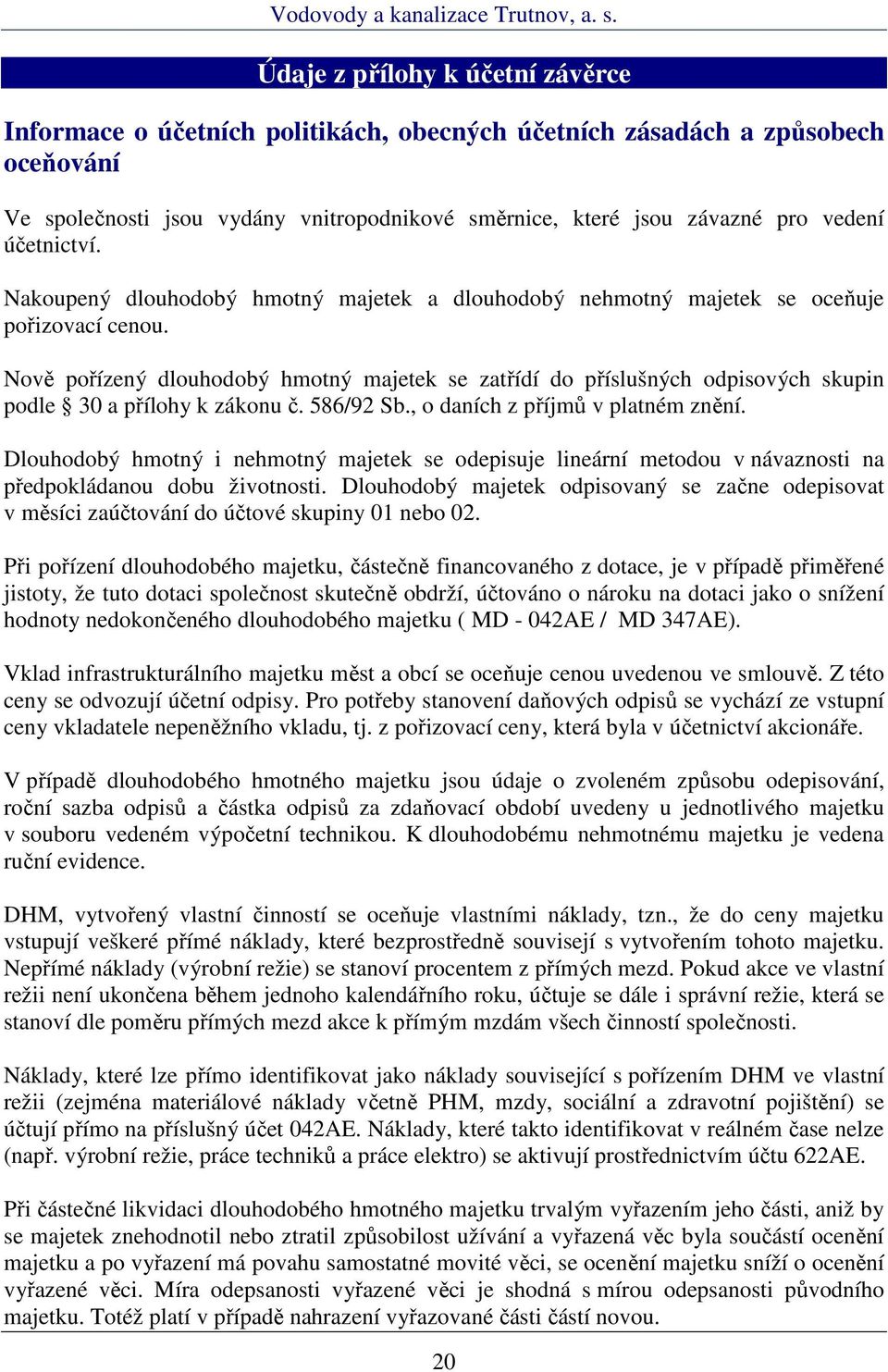 Nově pořízený dlouhodobý hmotný majetek se zatřídí do příslušných odpisových skupin podle 30 a přílohy k zákonu č. 586/92 Sb., o daních z příjmů v platném znění.