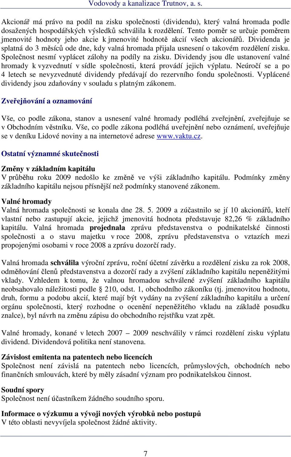 Dividenda je splatná do 3 měsíců ode dne, kdy valná hromada přijala usnesení o takovém rozdělení zisku. Společnost nesmí vyplácet zálohy na podíly na zisku.