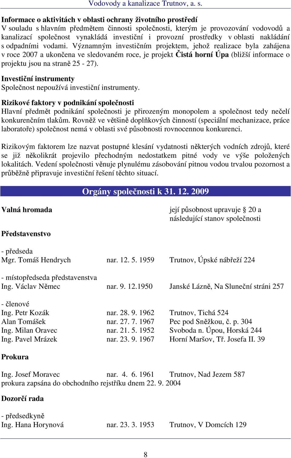 Významným investičním projektem, jehož realizace byla zahájena v roce 2007 a ukončena ve sledovaném roce, je projekt Čistá horní Úpa (bližší informace o projektu jsou na straně 25-27).