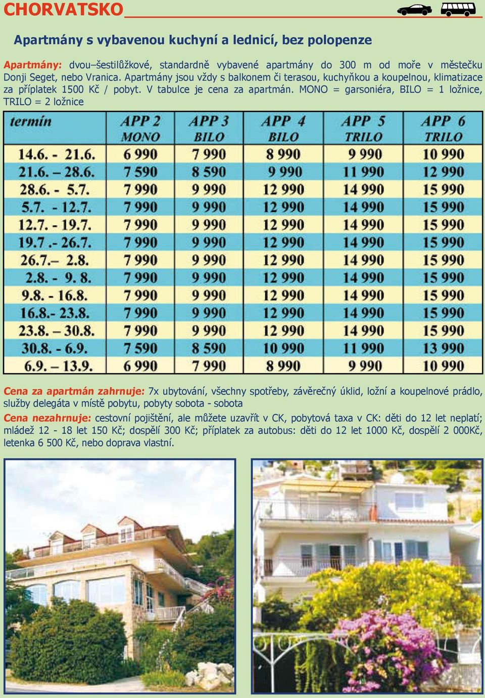 MONO = garsoniéra, BILO = 1 ložnice, TRILO = 2 ložnice Cena za apartmán zahrnuje: 7x ubytování, všechny spotřeby, závěrečný úklid, ložní a koupelnové prádlo, služby delegáta v místě pobytu,