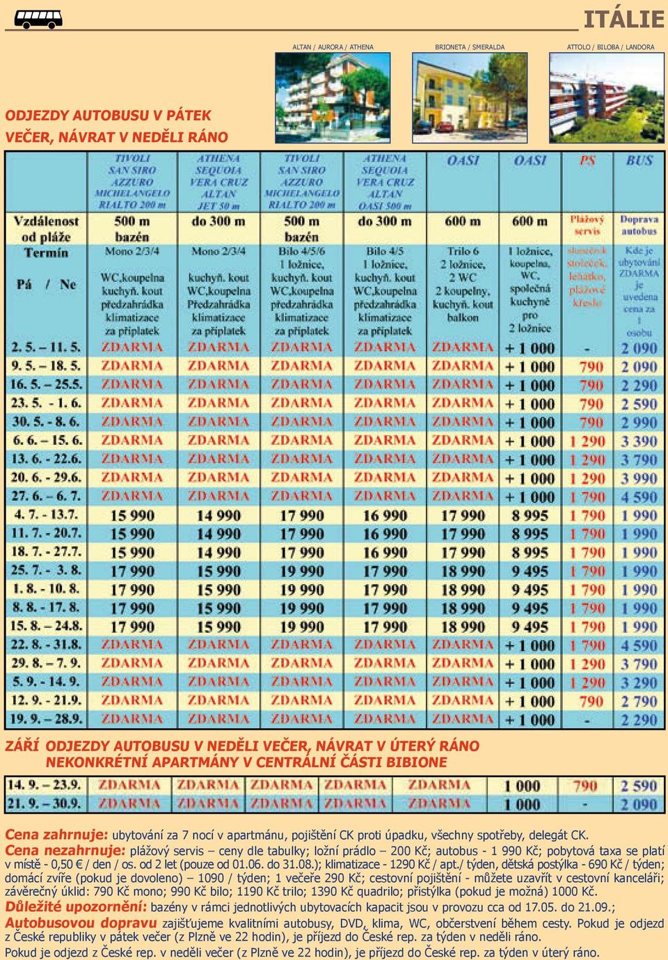 Cena nezahrnuje: plážový servis ceny dle tabulky; ložní prádlo 200 Kč; autobus - 1 990 Kč; pobytová taxa se platí v místě - 0,50 / den / os. od 2 let (pouze od 01.06. do 31.08.