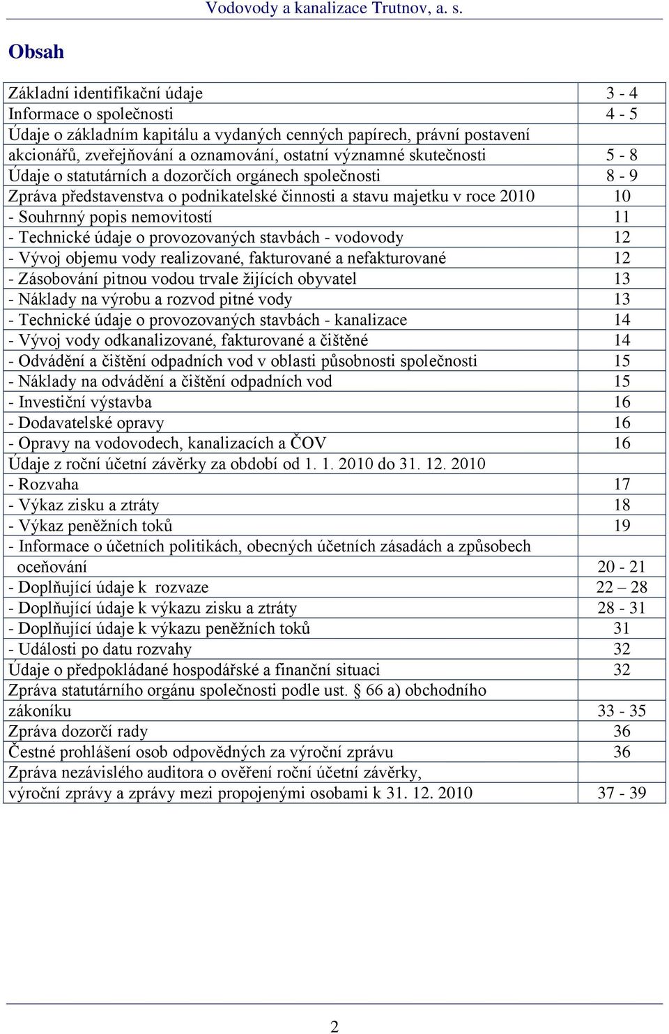 údaje o provozovaných stavbách - vodovody 12 - Vývoj objemu vody realizované, fakturované a nefakturované 12 - Zásobování pitnou vodou trvale žijících obyvatel 13 - Náklady na výrobu a rozvod pitné