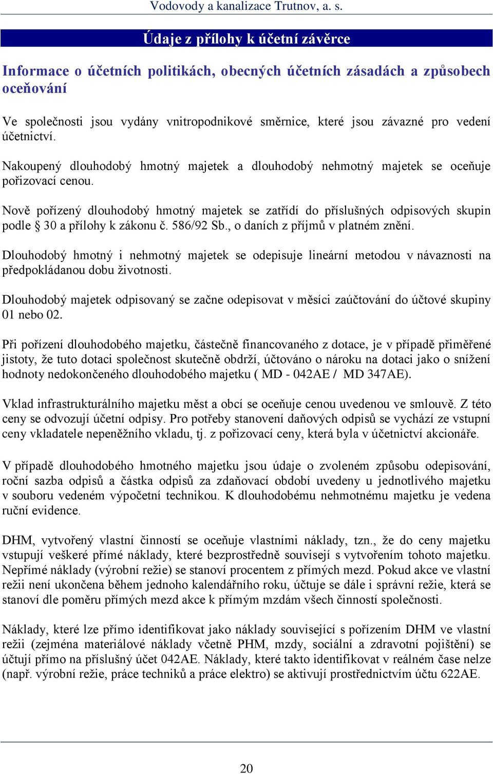 Nově pořízený dlouhodobý hmotný majetek se zatřídí do příslušných odpisových skupin podle 30 a přílohy k zákonu č. 586/92 Sb., o daních z příjmů v platném znění.