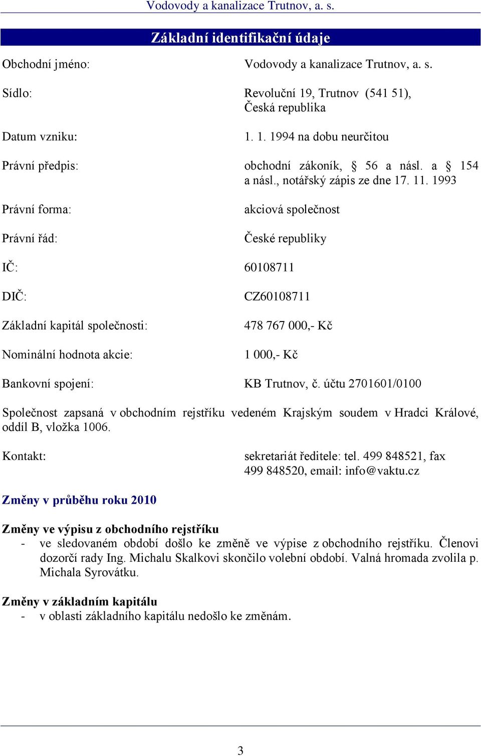 1993 Právní forma: Právní řád: akciová společnost České republiky IČ: 60108711 DIČ: Základní kapitál společnosti: Nominální hodnota akcie: CZ60108711 478 767 000,- Kč 1 000,- Kč Bankovní spojení: KB