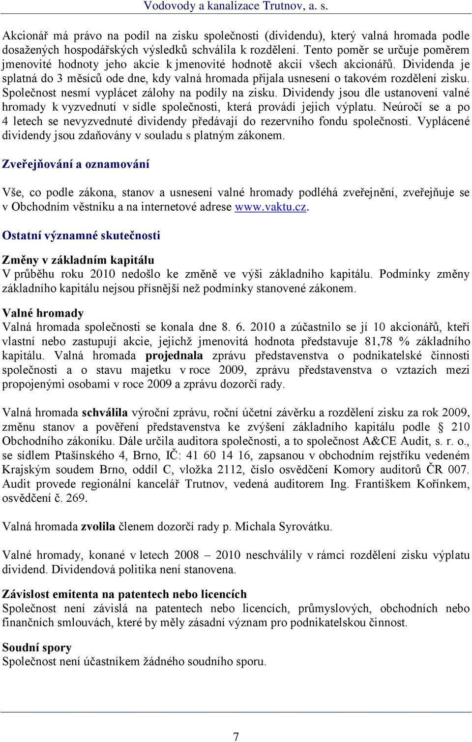 Dividenda je splatná do 3 měsíců ode dne, kdy valná hromada přijala usnesení o takovém rozdělení zisku. Společnost nesmí vyplácet zálohy na podíly na zisku.